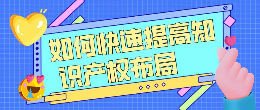 如何快速提升知識產(chǎn)權(quán)布局，助力高企申報(bào)？