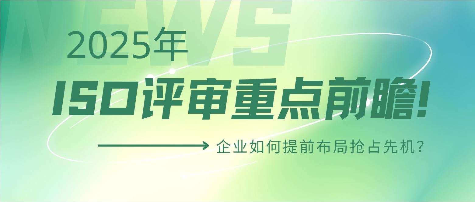 2025年ISO評(píng)審重點(diǎn)前瞻！企業(yè)如何提前布局搶占先機(jī)？